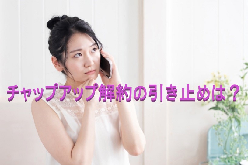 チャップアップは解約時にしつこい引き止めはあるの?