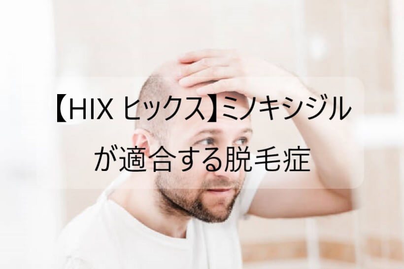 【HIX ヒックス】ミノキシジルが適合する脱毛症を解説