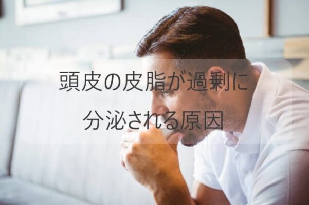 頭皮の皮脂が過剰に分泌される原因