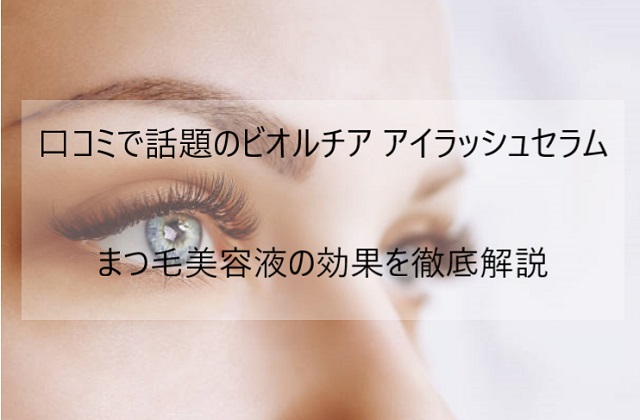 口コミ】ビオルチアまつ毛美容液 アイラッシュセラムの効果を徹底解説