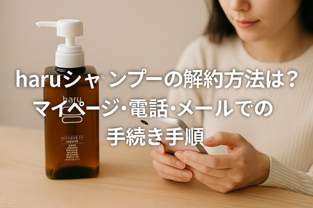 haruシャンプーの解約方法は？マイページ・電話・メールでの手続き手順