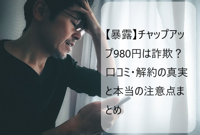 【暴露】チャップアップ980円は詐欺？口コミ・解約の真実と本当の注意点まとめ