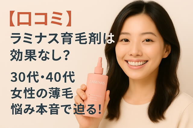 【口コミ】ラミナス育毛剤は効果なし？30代・40代女性の薄毛悩みに本音で迫る！