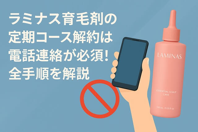 ラミナス育毛剤の定期コース解約は電話連絡が必須！全手順を解説