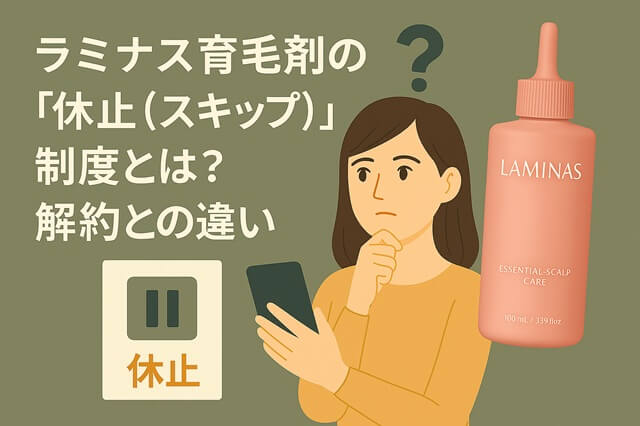 ラミナス育毛剤の「休止（スキップ）」制度とは？解約との違い