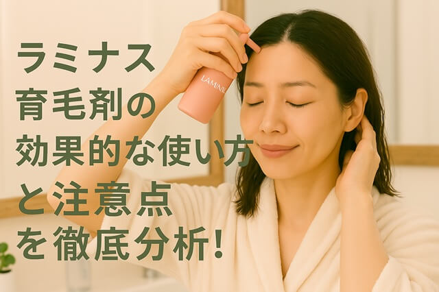 ラミナス育毛剤の効果的な使い方と注意点：最大限に引き出すケア習慣