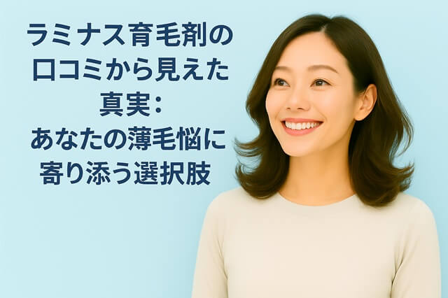 ラミナス育毛剤の口コミから見えた真実：あなたの薄毛悩みに寄り添う選択肢