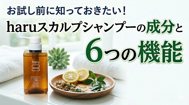 お試し前に知っておきたい!haruスカルプシャンプーの成分と6つの機能